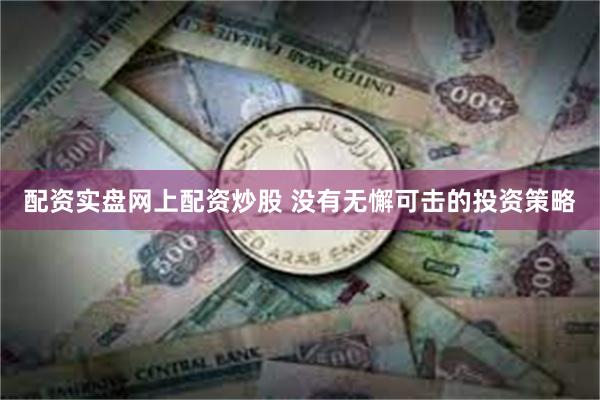 配资实盘网上配资炒股 没有无懈可击的投资策略