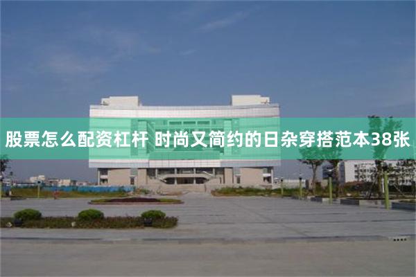 股票怎么配资杠杆 时尚又简约的日杂穿搭范本38张