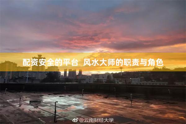 配资安全的平台  风水大师的职责与角色