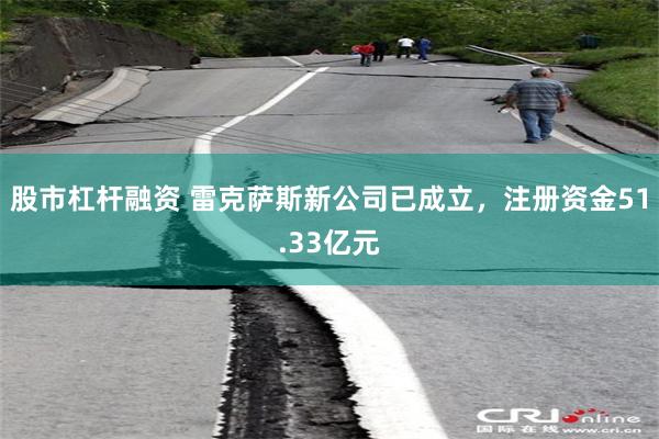 股市杠杆融资 雷克萨斯新公司已成立，注册资金51.33亿元