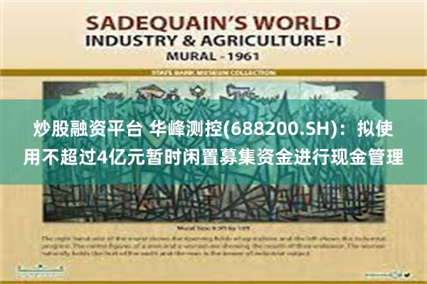 炒股融资平台 华峰测控(688200.SH)：拟使用不超过4亿元暂时闲置募集资金进行现金管理