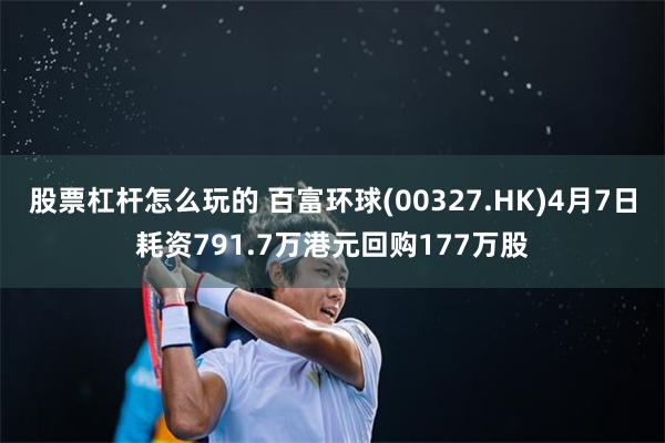 股票杠杆怎么玩的 百富环球(00327.HK)4月7日耗资791.7万港元回购177万股