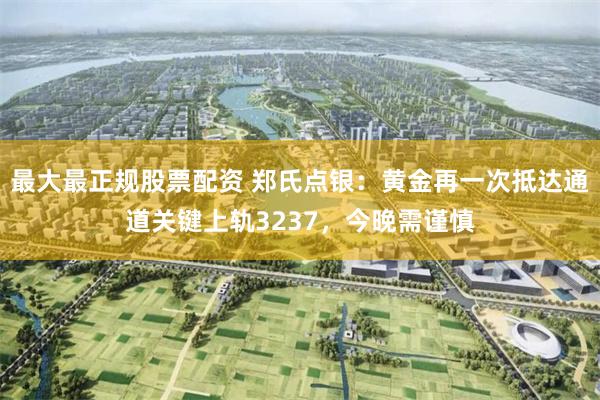 最大最正规股票配资 郑氏点银：黄金再一次抵达通道关键上轨3237，今晚需谨慎
