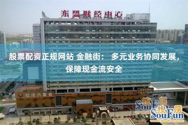 股票配资正规网站 金融街： 多元业务协同发展，保障现金流安全
