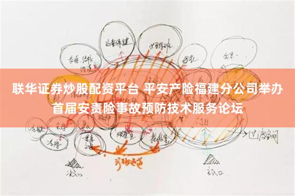 联华证券炒股配资平台 平安产险福建分公司举办首届安责险事故预防技术服务论坛