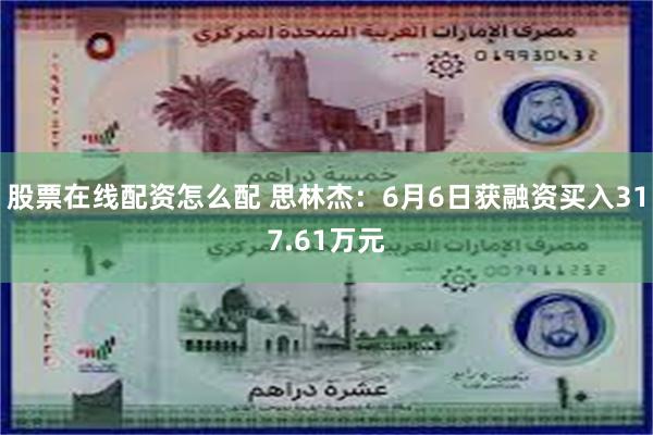 股票在线配资怎么配 思林杰：6月6日获融资买入317.61万元