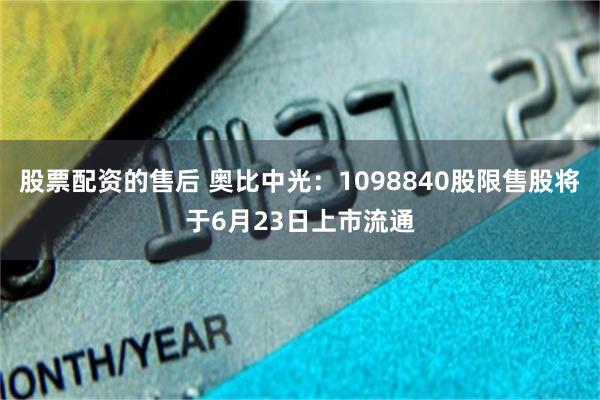 股票配资的售后 奥比中光：1098840股限售股将于6月23日上市流通