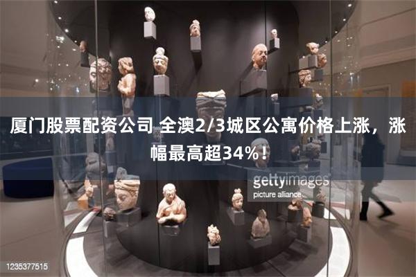 厦门股票配资公司 全澳2/3城区公寓价格上涨，涨幅最高超34%！
