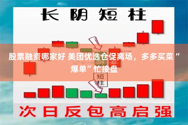 股票融资哪家好 美团优选仓促离场，多多买菜“爆单”忙接盘