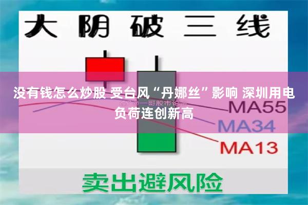 没有钱怎么炒股 受台风“丹娜丝”影响 深圳用电负荷连创新高